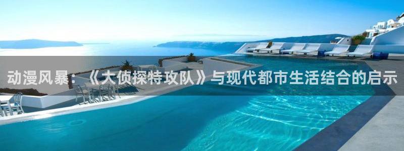 免费大全91动漫：动漫风暴：《大侦探特攻队》与现代都市生活结合的启示